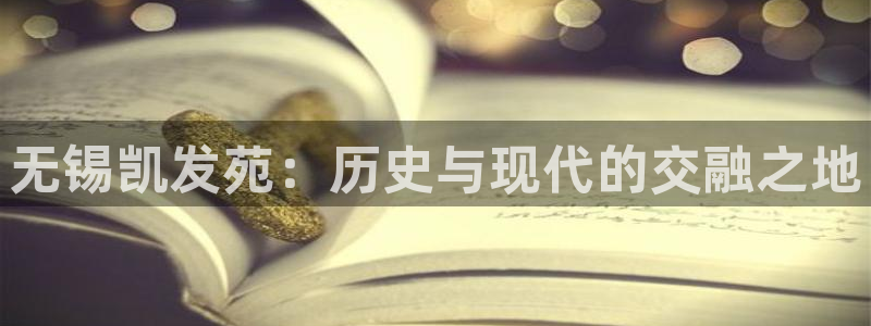伟德国际1946集团官网：无锡凯发苑：历史与现代的交融之地