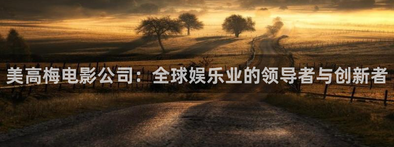 伟德国际19462平台注册：美高梅电影公司：全球娱乐业的领导者与创新者