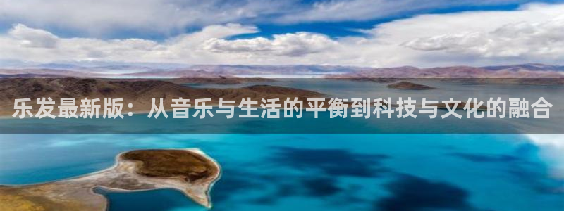 伟德国际1946平台招商：乐发最新版：从音乐与生活的平衡到科技与文化的融合