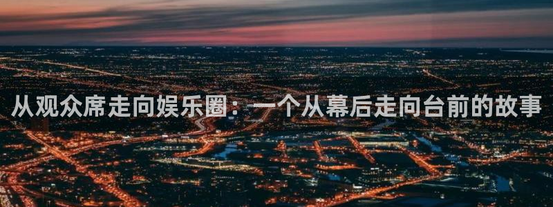 伟德国际1946体育平台注册：从观众席走向娱乐圈：一个从幕后走向台前的故事
