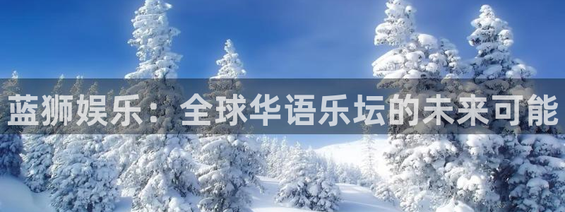 伟德国际1946体育2官网入口：蓝狮娱乐：全球华语乐坛的未来可能