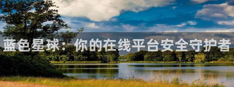 伟德国际1946官网：蓝色星球：你的在线平台安全守护者