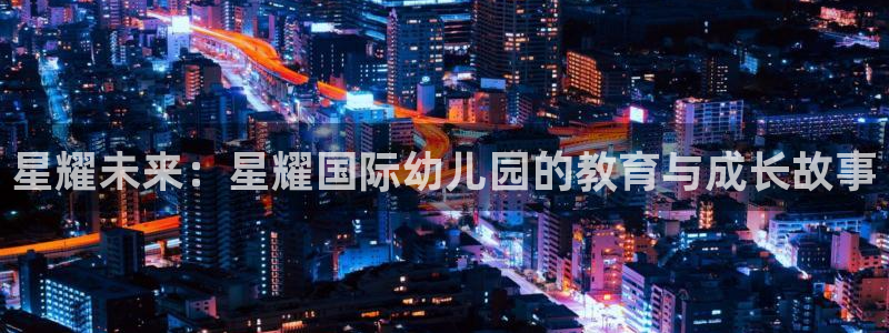 伟德国际1946环保：星耀未来：星耀国际幼儿园的教育与成长故事