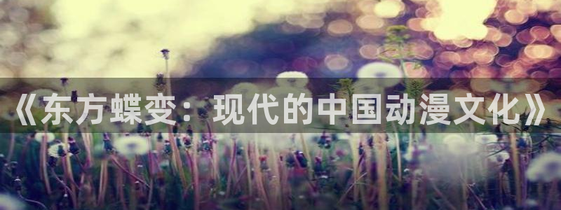 伟德国际1946平台官网：《东方蝶变：现代的中国动漫文化》