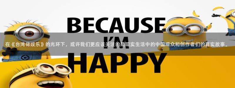 伟德国际19464登录：在《台湾佬娱乐》的光环下，或许我们更应该关注的是现实生活