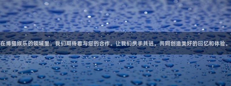伟德国际1946体育官网登录：在博猫娱乐的领域里，我们期待着与您的合作。让我们携