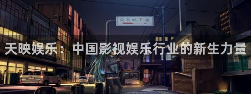伟德国际1946环保：天映娱乐：中国影视娱乐行业的新生力量