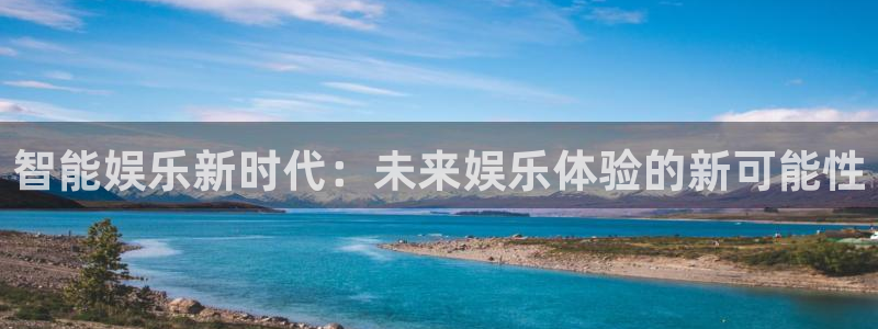 伟德国际19462平台登录：智能娱乐新时代：未来娱乐体验的新可能性