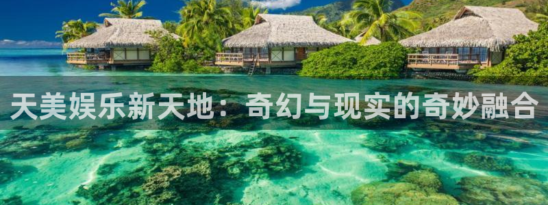 伟德国际1946体育官网：天美娱乐新天地：奇幻与现实的奇妙融合
