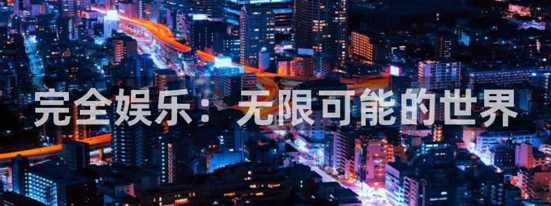 伟德国际19463平台注册：完全娱乐：无限可能的世界