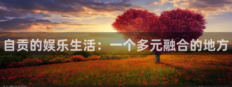 伟德国际1946电子有限公司：自贡的娱乐生活：一个多元融合的地方