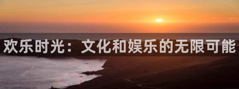 伟德国际1946体育官网登录：欢乐时光：文化和娱乐的无限可能