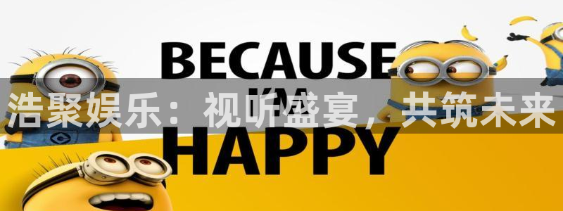 伟德国际1946体育eon：浩聚娱乐：视听盛宴，共筑未来