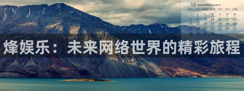 伟德国际1946体育凯捷平台注册：烽娱乐：未来网络世界的精彩旅程