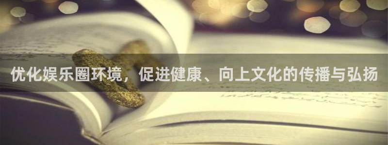 伟德国际1946代理注册官网入口：优化娱乐圈环境，促进健康、向上文化的传播与弘扬
