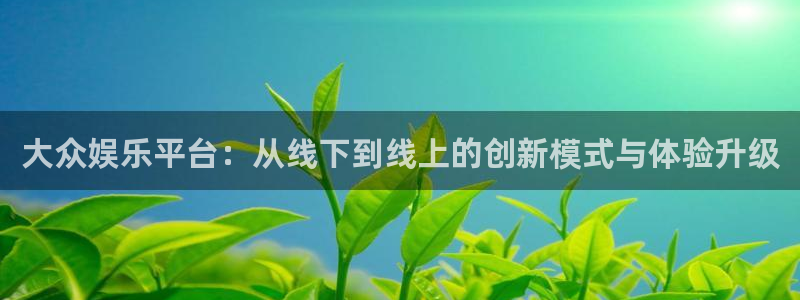 伟德国际1946体育eon：大众娱乐平台：从线下到线上的创新模式与体验升级
